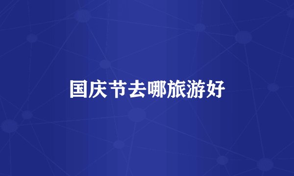 国庆节去哪旅游好