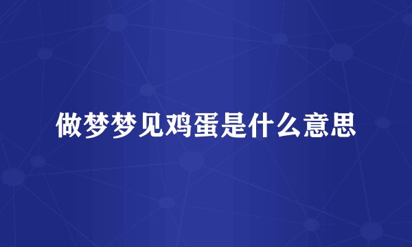 做梦梦见鸡蛋是什么意思