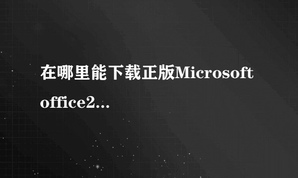 在哪里能下载正版Microsoft office2010版呢？
