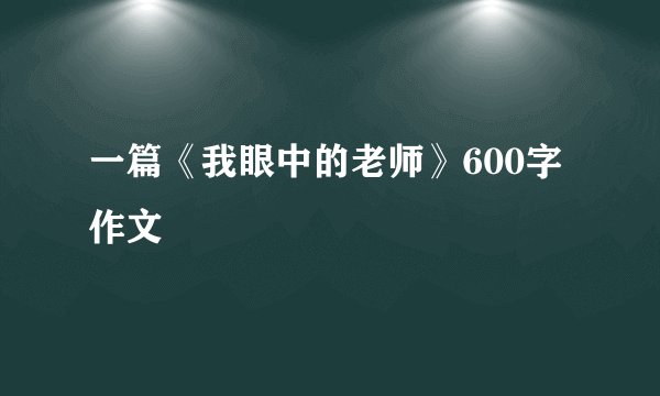 一篇《我眼中的老师》600字作文