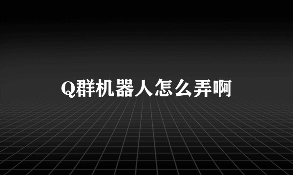 Q群机器人怎么弄啊