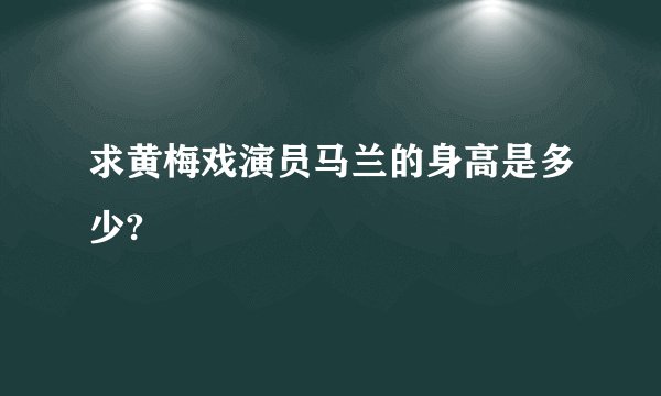 求黄梅戏演员马兰的身高是多少?