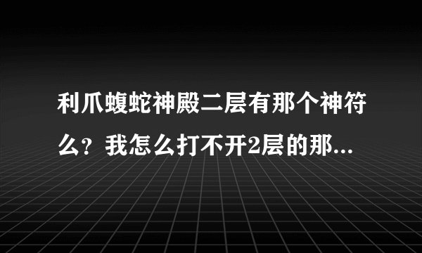 利爪蝮蛇神殿二层有那个神符么？我怎么打不开2层的那个类似箱子的东西