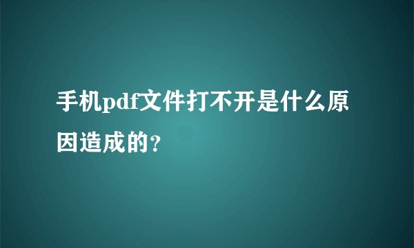 手机pdf文件打不开是什么原因造成的？