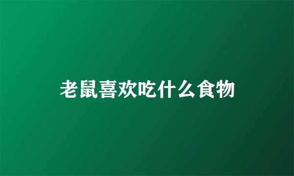 老鼠喜欢吃什么食物