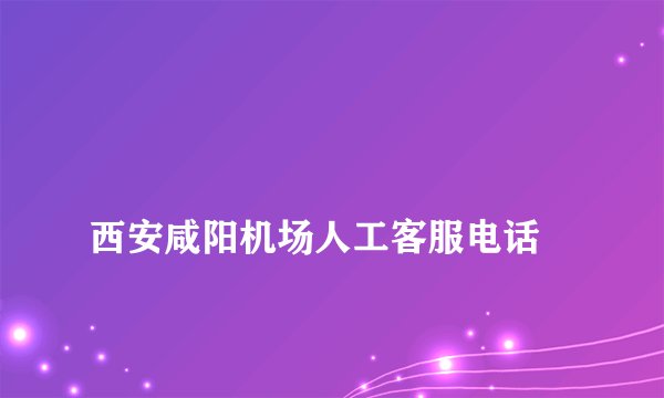 
西安咸阳机场人工客服电话

