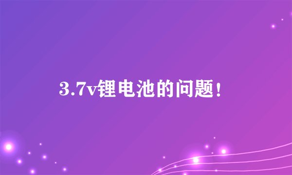3.7v锂电池的问题！