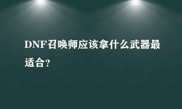 DNF召唤师应该拿什么武器最适合？