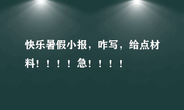 快乐暑假小报，咋写，给点材料！！！！急！！！！