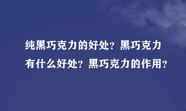 纯黑巧克力的好处？黑巧克力有什么好处？黑巧克力的作用？