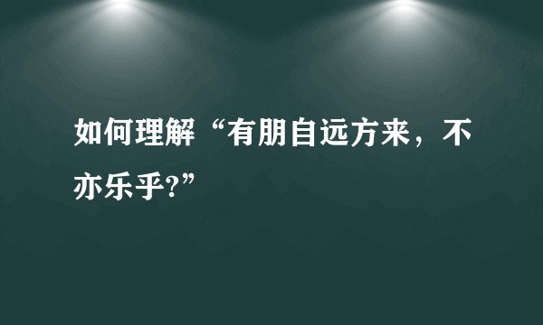 如何理解“有朋自远方来，不亦乐乎?”