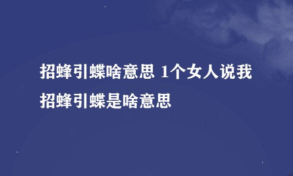 招蜂引蝶啥意思 1个女人说我招蜂引蝶是啥意思