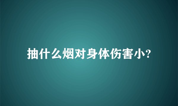 抽什么烟对身体伤害小?