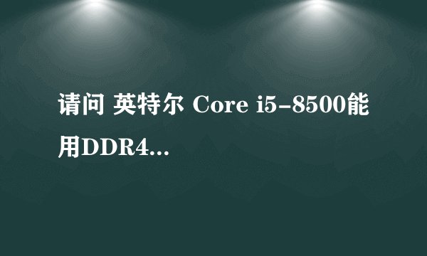 请问 英特尔 Core i5-8500能用DDR4 3000 的内存么？我看官网上写的DDR4 2666