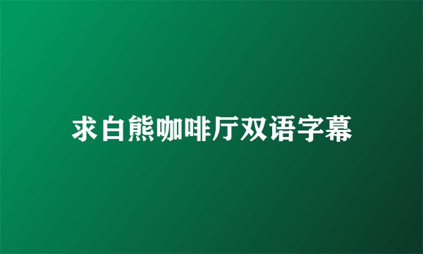 求白熊咖啡厅双语字幕