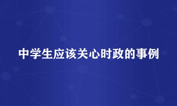 中学生应该关心时政的事例