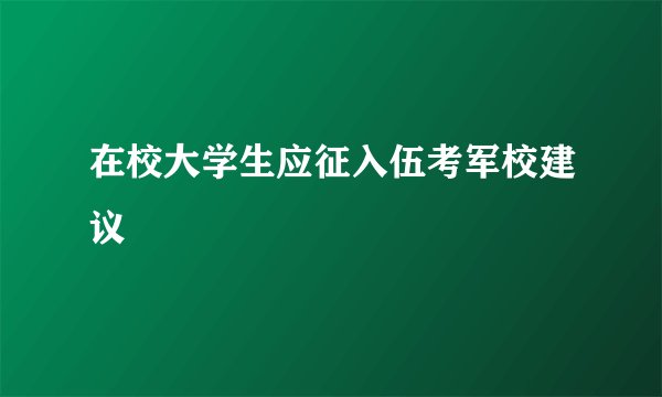 在校大学生应征入伍考军校建议