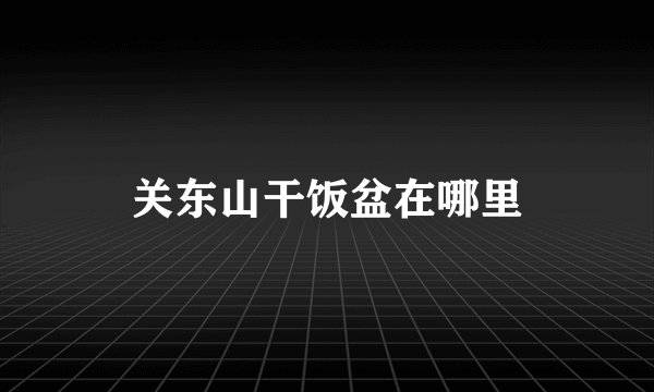 关东山干饭盆在哪里