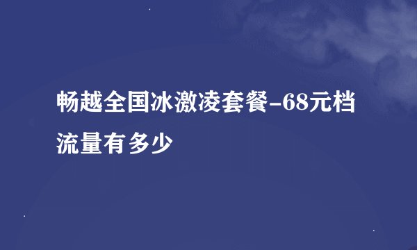 畅越全国冰激凌套餐-68元档流量有多少