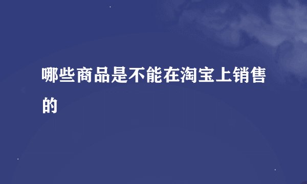 哪些商品是不能在淘宝上销售的