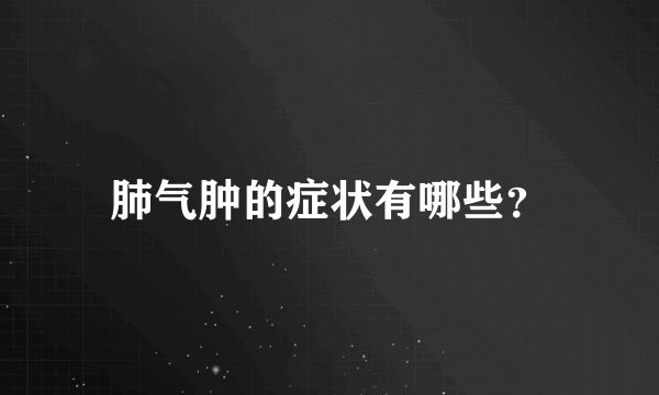 肺气肿的症状有哪些？