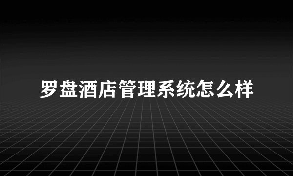 罗盘酒店管理系统怎么样