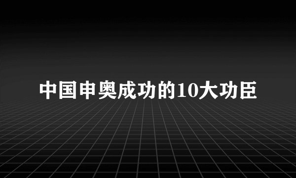 中国申奥成功的10大功臣