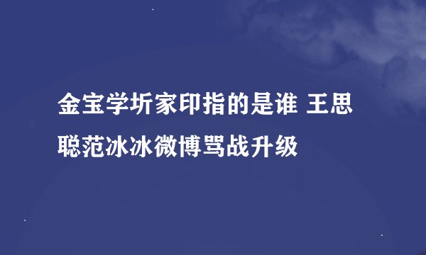 金宝学圻家印指的是谁 王思聪范冰冰微博骂战升级