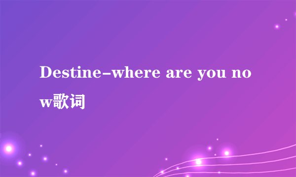 Destine-where are you now歌词