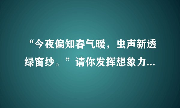 “今夜偏知春气暖，虫声新透绿窗纱。”请你发挥想象力，把这两句诗扩写成一百字左右的片段，要融入自己对