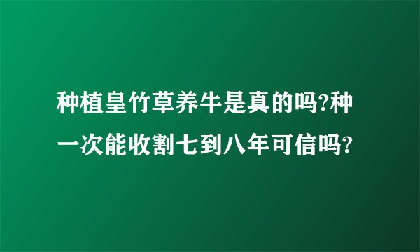 种植皇竹草养牛是真的吗?种一次能收割七到八年可信吗?