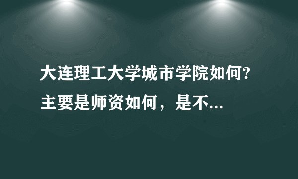大连理工大学城市学院如何?  主要是师资如何，是不是民办?