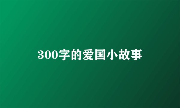 300字的爱国小故事