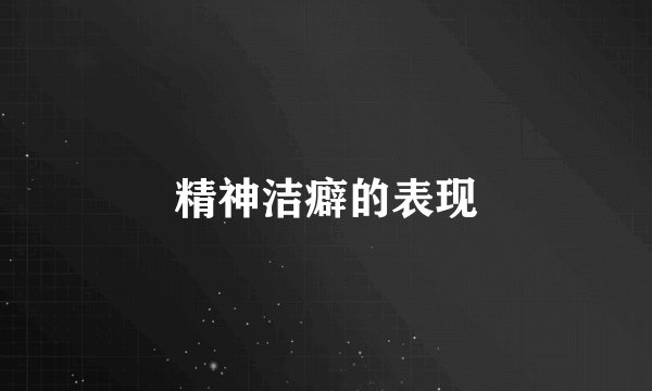 精神洁癖的表现