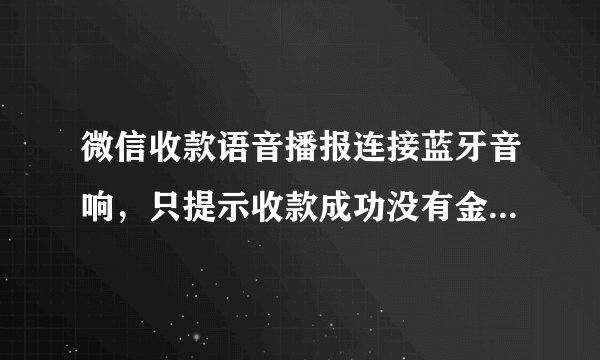 微信收款语音播报连接蓝牙音响，只提示收款成功没有金额播报，怎么解决？
