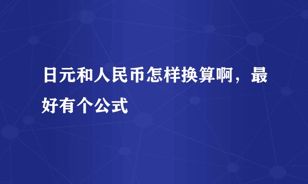 日元和人民币怎样换算啊，最好有个公式
