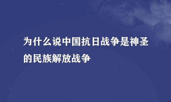 为什么说中国抗日战争是神圣的民族解放战争