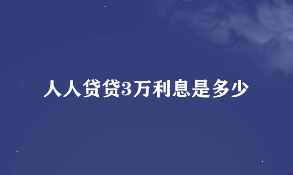 人人贷贷3万利息是多少