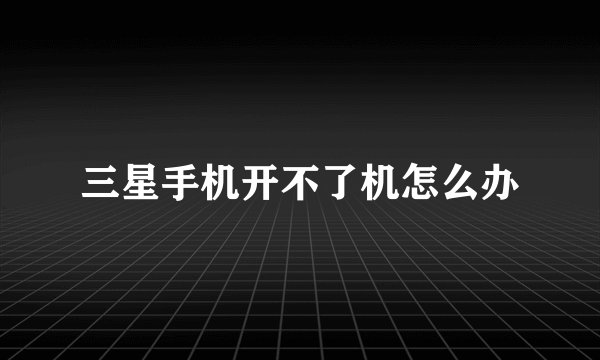 三星手机开不了机怎么办