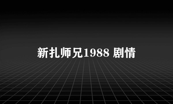 新扎师兄1988 剧情