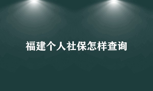 福建个人社保怎样查询