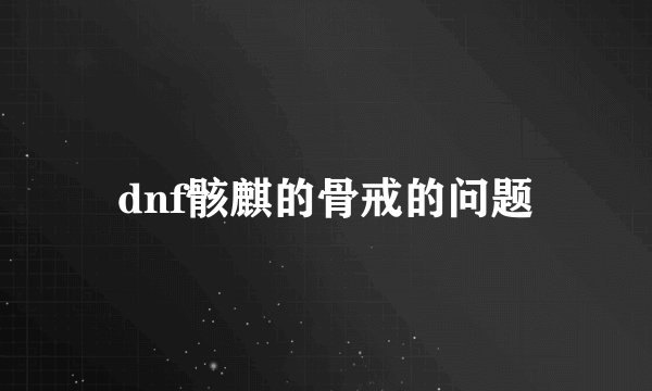 dnf骸麒的骨戒的问题