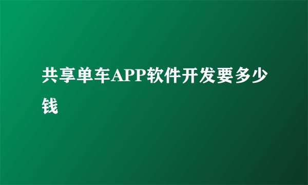 共享单车APP软件开发要多少钱