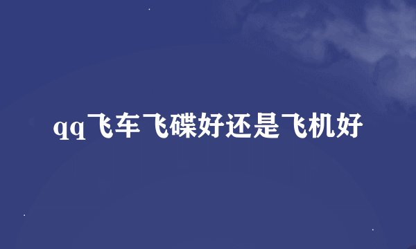 qq飞车飞碟好还是飞机好