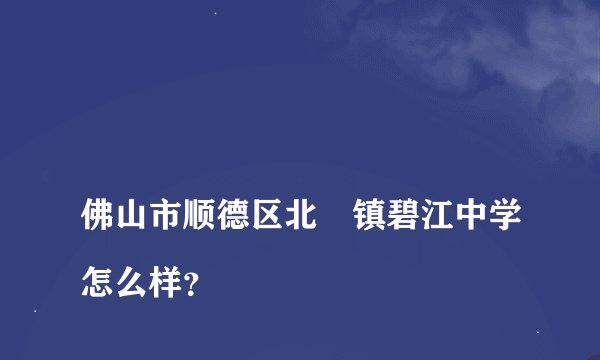 
佛山市顺德区北滘镇碧江中学怎么样？

