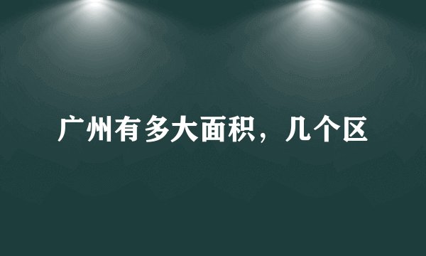 广州有多大面积，几个区