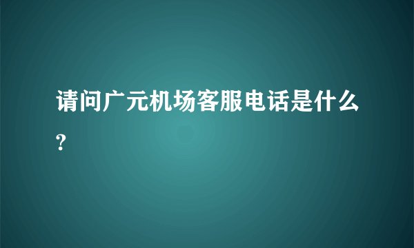 请问广元机场客服电话是什么?