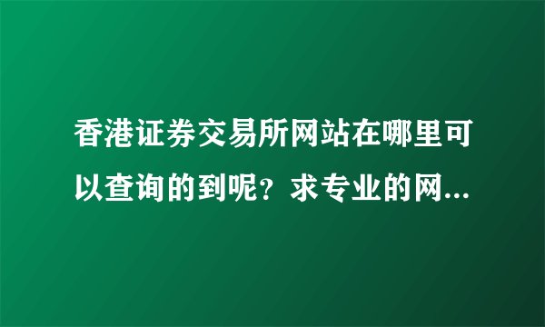 香港证券交易所网站在哪里可以查询的到呢？求专业的网上炒股平台。