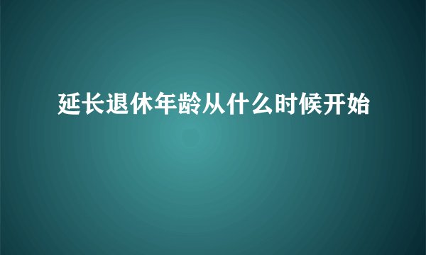 延长退休年龄从什么时候开始
