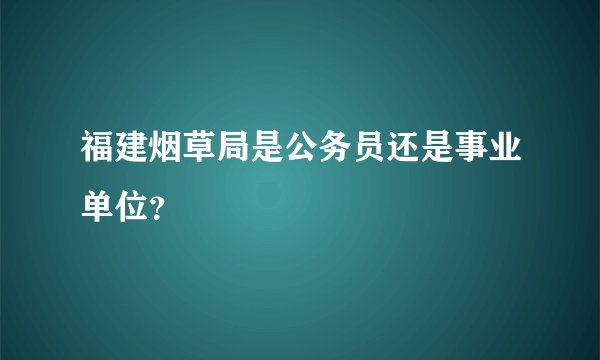 福建烟草局是公务员还是事业单位?